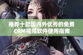 推荐十款国内外优秀的免费CRM视频软件使用指南