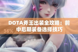 DOTA斧王出装全攻略：前中后期装备选择技巧