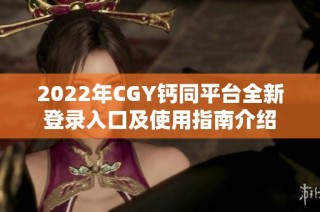2022年CGY钙同平台全新登录入口及使用指南介绍