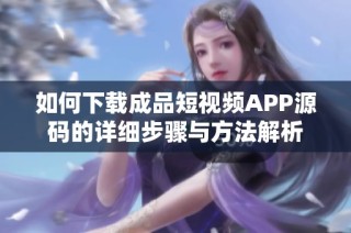 如何下载成品短视频APP源码的详细步骤与方法解析