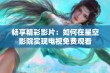 畅享精彩影片：如何在星空影院实现电视免费观看