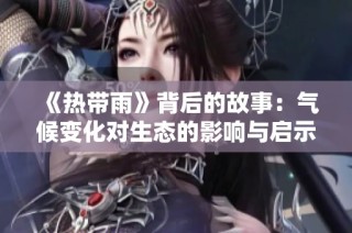 《热带雨》背后的故事：气候变化对生态的影响与启示