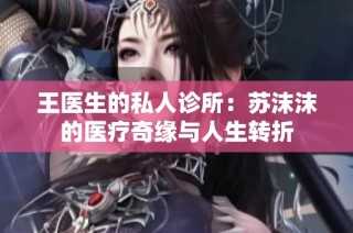 王医生的私人诊所：苏沫沫的医疗奇缘与人生转折