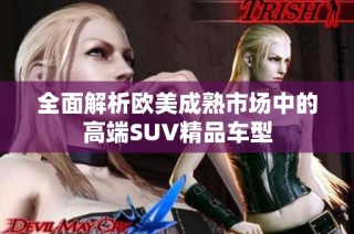 全面解析欧美成熟市场中的高端SUV精品车型