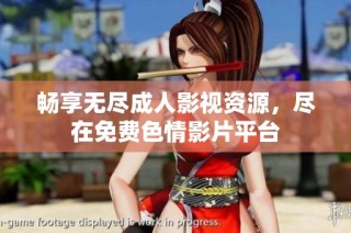 畅享无尽成人影视资源，尽在免费色情影片平台