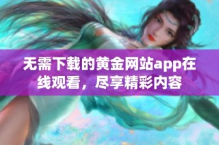 无需下载的黄金网站app在线观看，尽享精彩内容