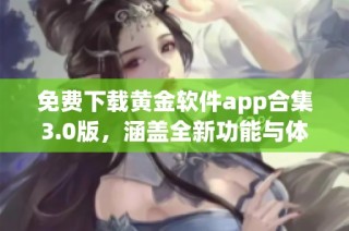 免费下载黄金软件app合集3.0版，涵盖全新功能与体验