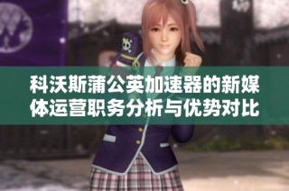 科沃斯蒲公英加速器的新媒体运营职务分析与优势对比