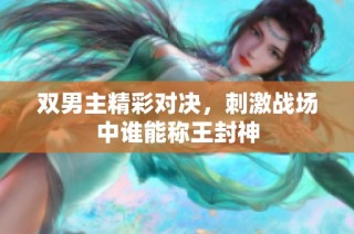 双男主精彩对决，刺激战场中谁能称王封神