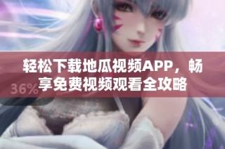 轻松下载地瓜视频APP，畅享免费视频观看全攻略