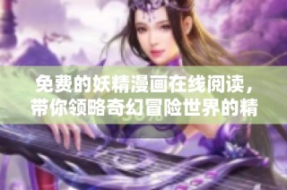 免费的妖精漫画在线阅读，带你领略奇幻冒险世界的精彩故事