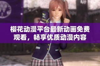 樱花动漫平台最新动画免费观看，畅享优质动漫内容