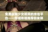 免费获取少女视频的绝佳平台——哔哩哔哩推荐你来体验！