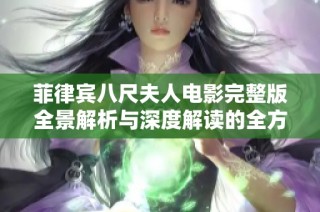 菲律宾八尺夫人电影完整版全景解析与深度解读的全方位指南