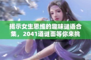 揭示女生思维的趣味谜语合集，2041道谜面等你来挑战！