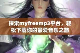 探索myfreemp3平台，轻松下载你的最爱音乐之旅