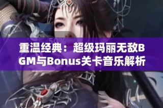 重温经典：超级玛丽无敌BGM与Bonus关卡音乐解析