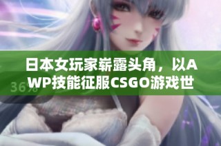 日本女玩家崭露头角，以AWP技能征服CSGO游戏世界