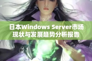 日本Windows Server市场现状与发展趋势分析报告