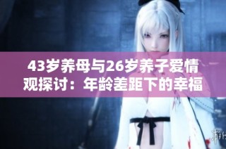 43岁养母与26岁养子爱情观探讨：年龄差距下的幸福与挑战