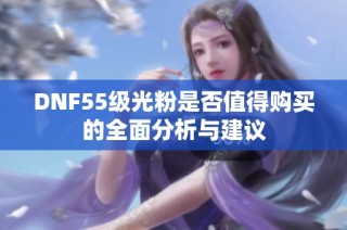 DNF55级光粉是否值得购买的全面分析与建议