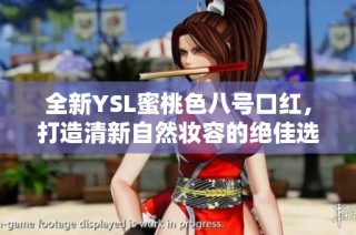 全新YSL蜜桃色八号口红，打造清新自然妆容的绝佳选择