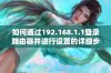 如何通过192.168.1.1登录路由器并进行设置的详细步骤与指南