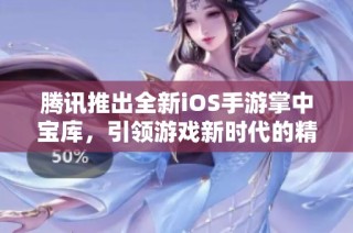 腾讯推出全新iOS手游掌中宝库，引领游戏新时代的精彩体验与创新元素