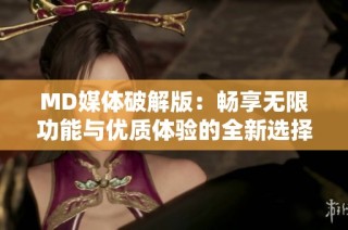 MD媒体破解版：畅享无限功能与优质体验的全新选择