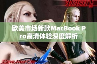 欧美市场新款MacBook Pro高清体验深度解析