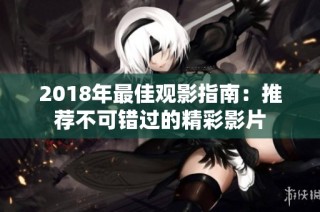 2018年最佳观影指南：推荐不可错过的精彩影片