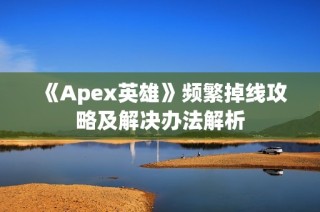 《Apex英雄》频繁掉线攻略及解决办法解析