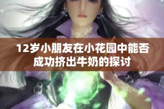 12岁小朋友在小花园中能否成功挤出牛奶的探讨