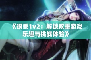 《很乖1v2：解锁双重游戏乐趣与挑战体验》