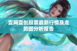 壹网壹创股票最新行情及走势图分析报告