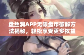 盘丝洞APP无限盘币破解方法揭秘，轻松享受更多权益