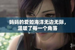 妈妈的爱如海洋无边无际，温暖了每一个角落