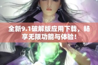 全新9.1破解版应用下载，畅享无限功能与体验！