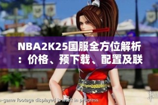 NBA2K25国服全方位解析：价格、预下载、配置及联机玩法介绍