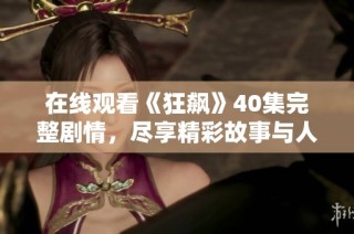 在线观看《狂飙》40集完整剧情，尽享精彩故事与人物发展