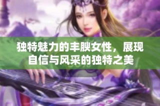 独特魅力的丰腴女性，展现自信与风采的独特之美