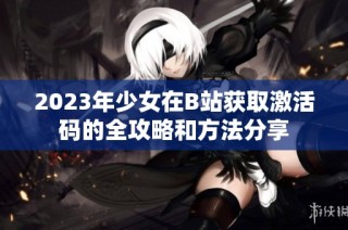 2023年少女在B站获取激活码的全攻略和方法分享