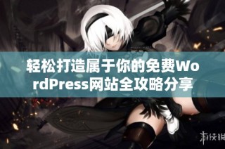 轻松打造属于你的免费WordPress网站全攻略分享