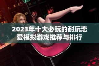 2023年十大必玩的耐玩恋爱模拟游戏推荐与排行