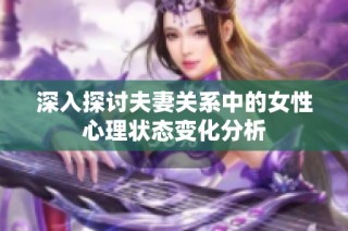 深入探讨夫妻关系中的女性心理状态变化分析