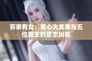 苏家有女：黄心火龙果与五位男主的爱恋纠葛