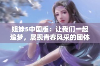 姐妹5中国版：让我们一起追梦，展现青春风采的团体故事