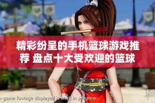精彩纷呈的手机篮球游戏推荐 盘点十大受欢迎的篮球手游作品