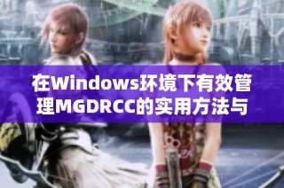 在Windows环境下有效管理MGDRCC的实用方法与技巧