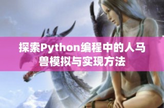 探索Python编程中的人马兽模拟与实现方法